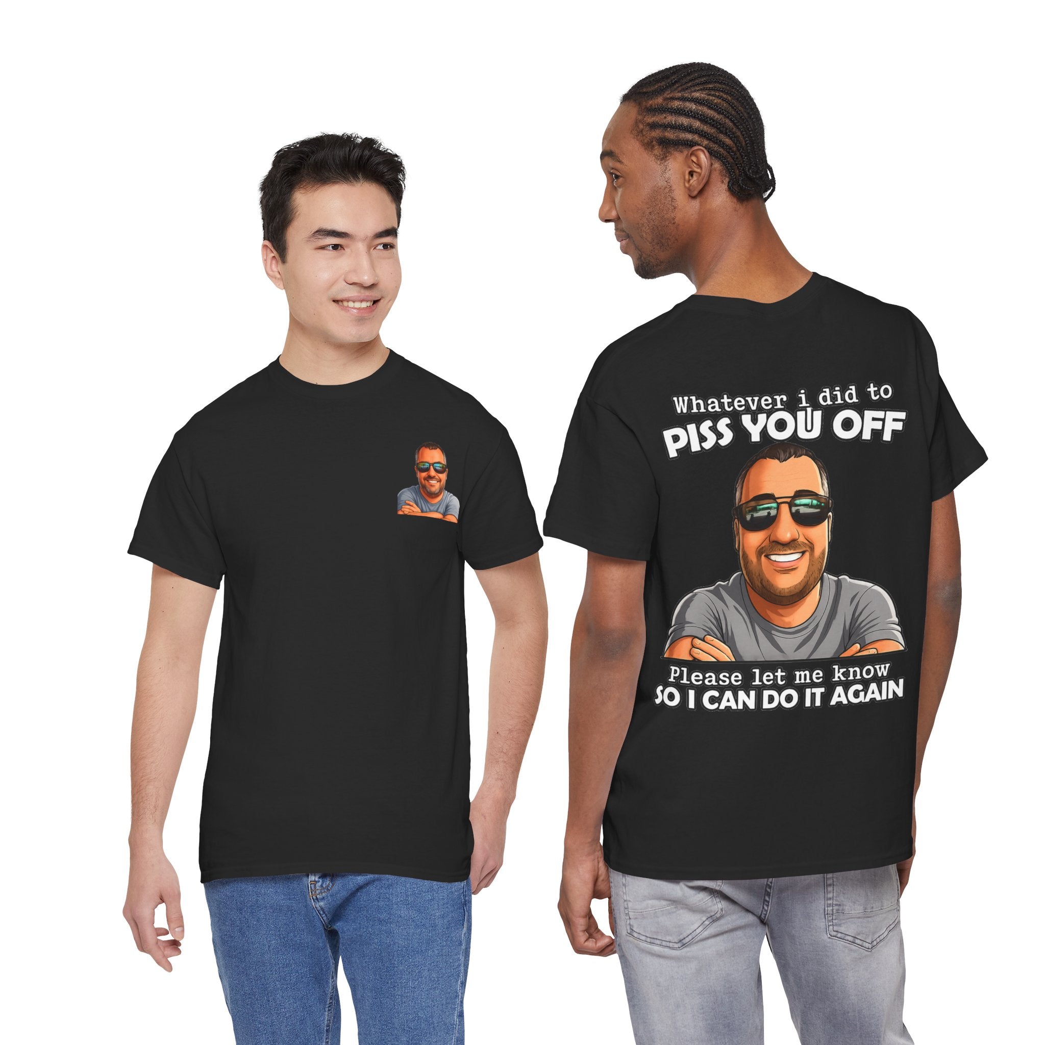 Funny Graphic Tee — “Whatever I Did to Piss You Off, Please Let Me Know So I Can Do It Again”