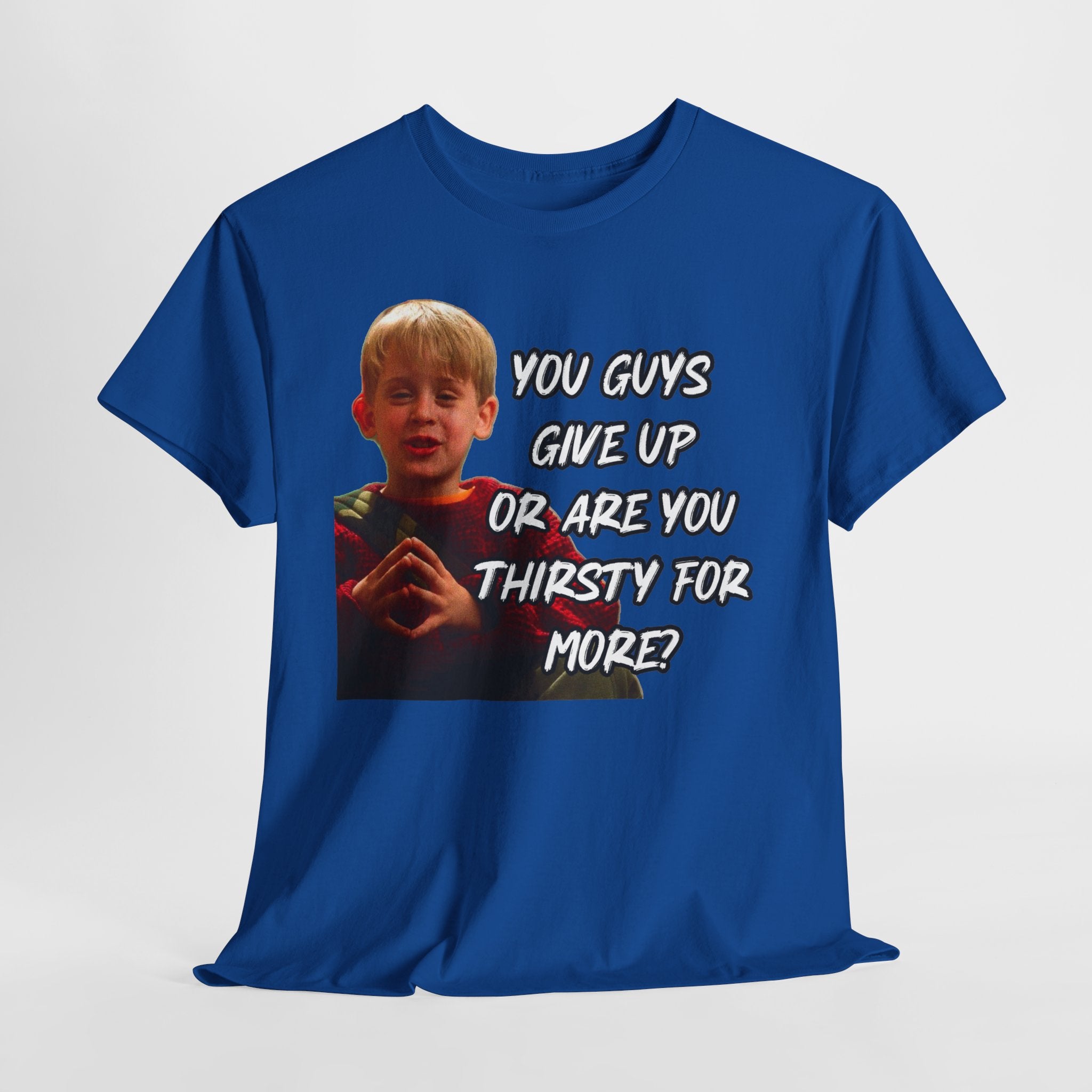 You Guys Give Up Or Are You Thirsty For More? Tee — Funny Meme T-Shirt