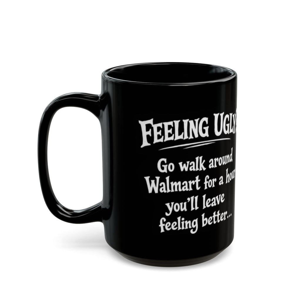 Black Funny Walmart Joke Coffee Mug — "Feeling Ugly? Go walk around Walmart for an hour" 11oz/15oz