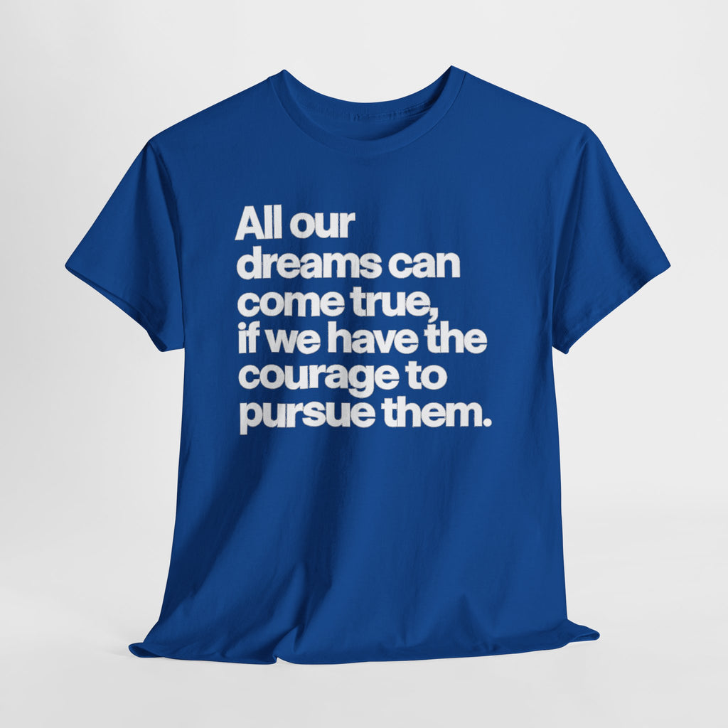 Inspirational Quote Tee — "All our dreams can come true, if we have the courage to pursue them."