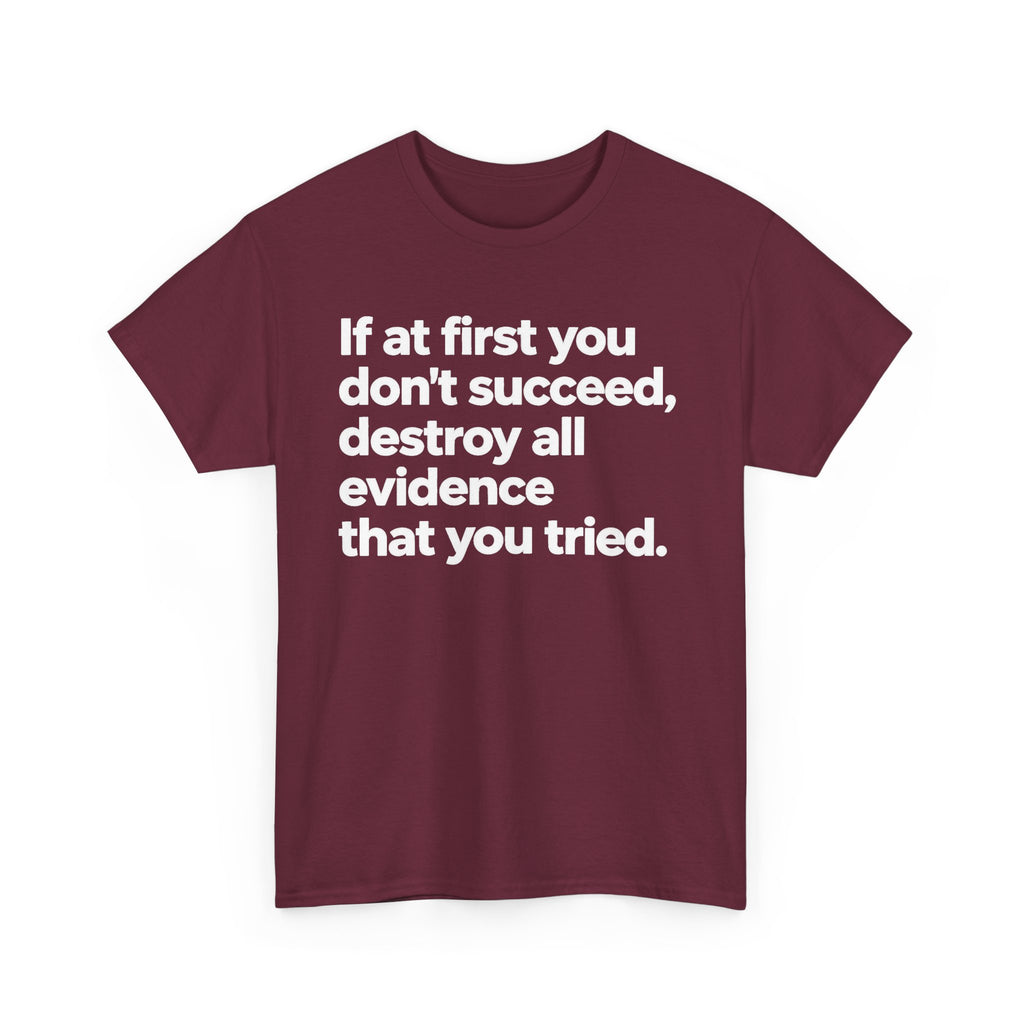 Funny Quote Tee — "If at first you don't succeed, destroy all evidence that you tried."