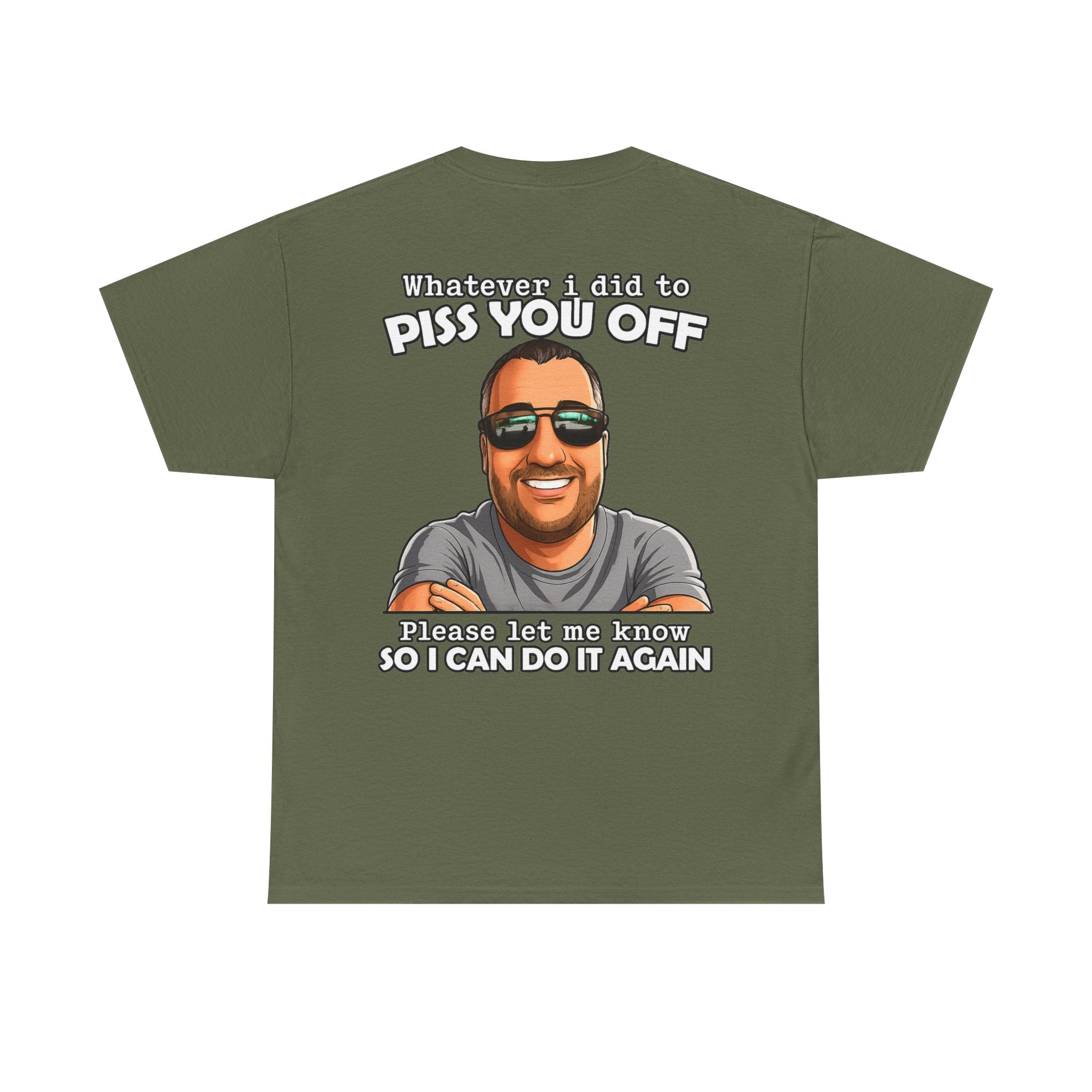 Funny Graphic Tee — “Whatever I Did to Piss You Off, Please Let Me Know So I Can Do It Again”
