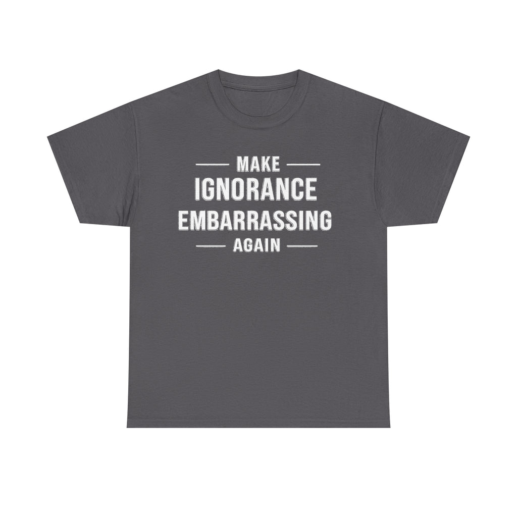Make Ignorance Embarrassing Again Tee