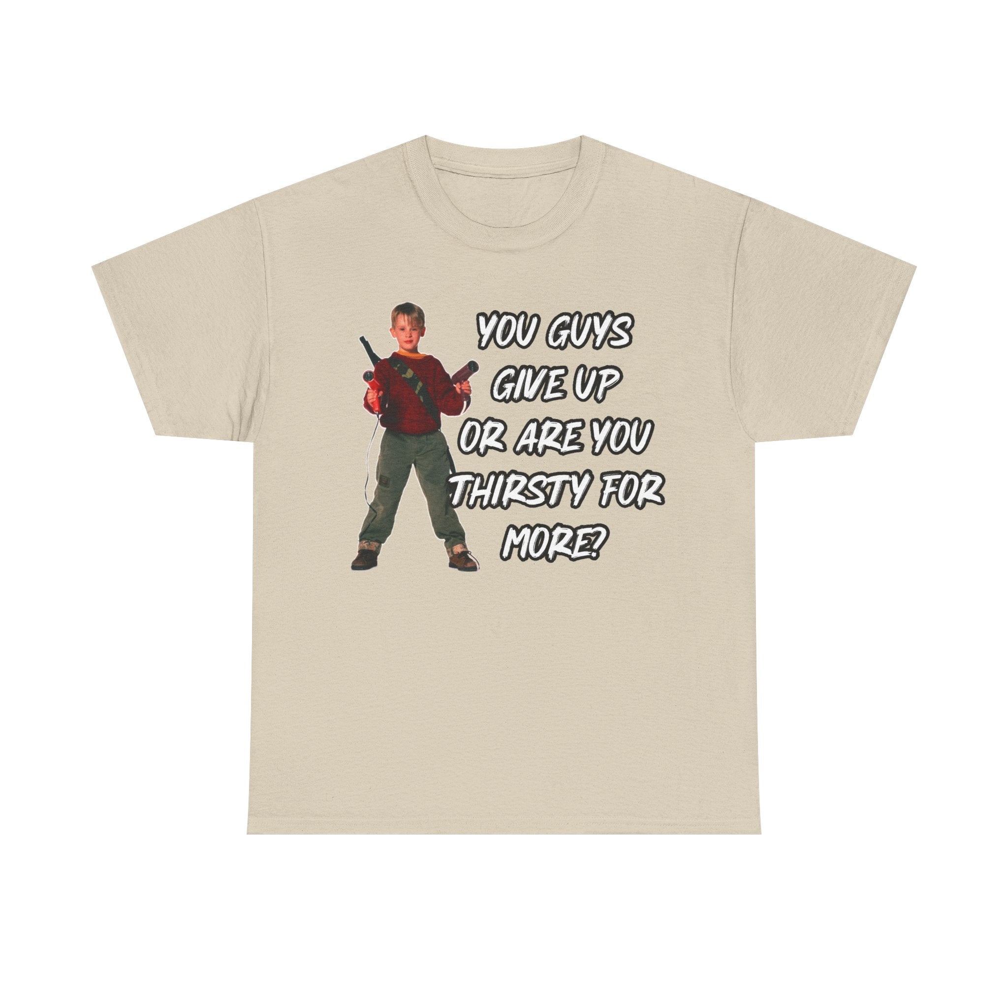 Movie Quote T-Shirt — "You Guys Give Up Or Are You Thirsty For More?"