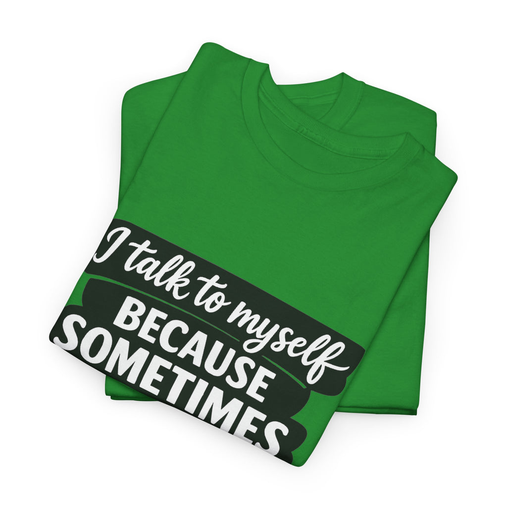 Funny Quote T-Shirt — "I Talk To Myself Because Sometimes I Just Need Expert Advice"