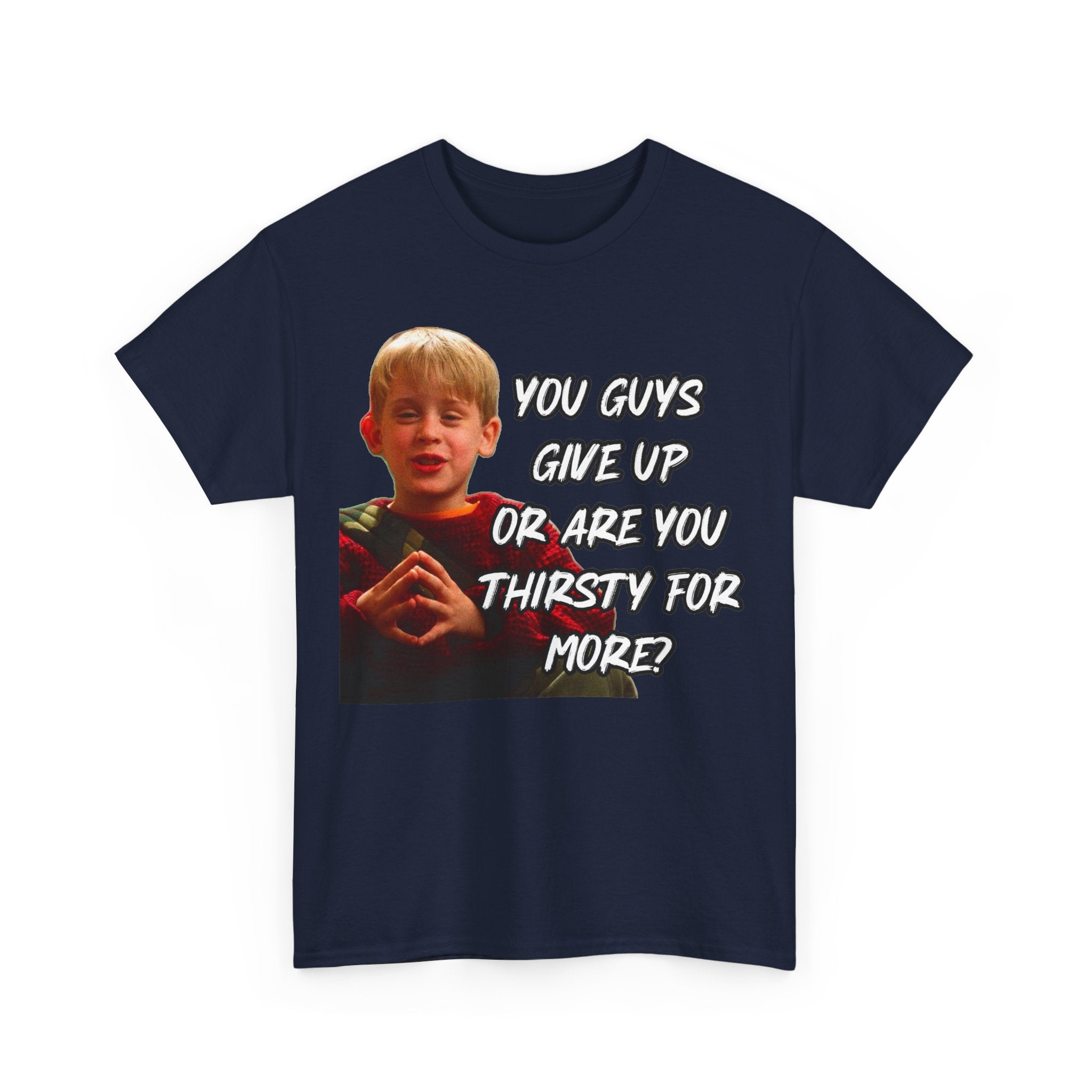 You Guys Give Up Or Are You Thirsty For More? Tee — Funny Meme T-Shirt