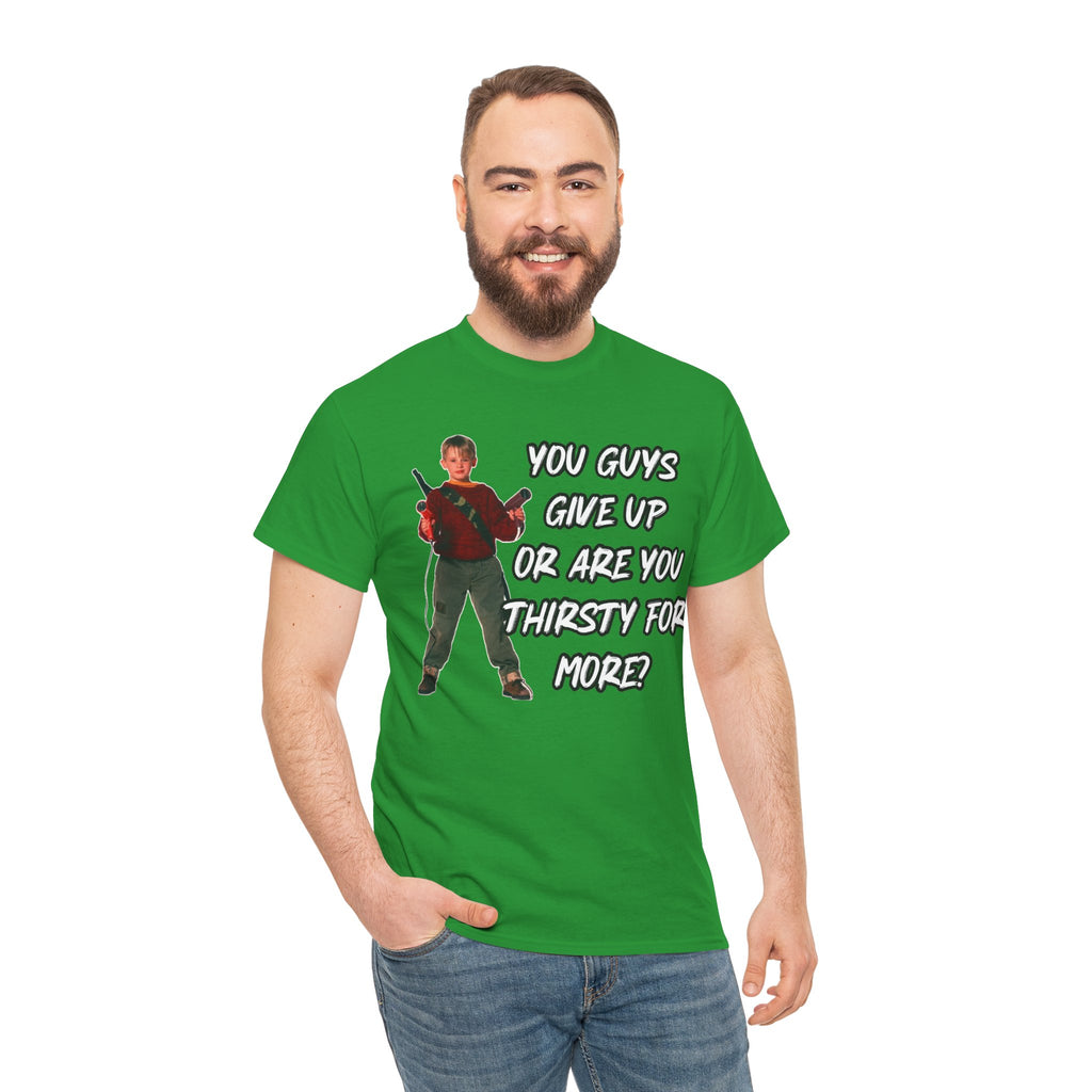 Movie Quote T-Shirt — "You Guys Give Up Or Are You Thirsty For More?"