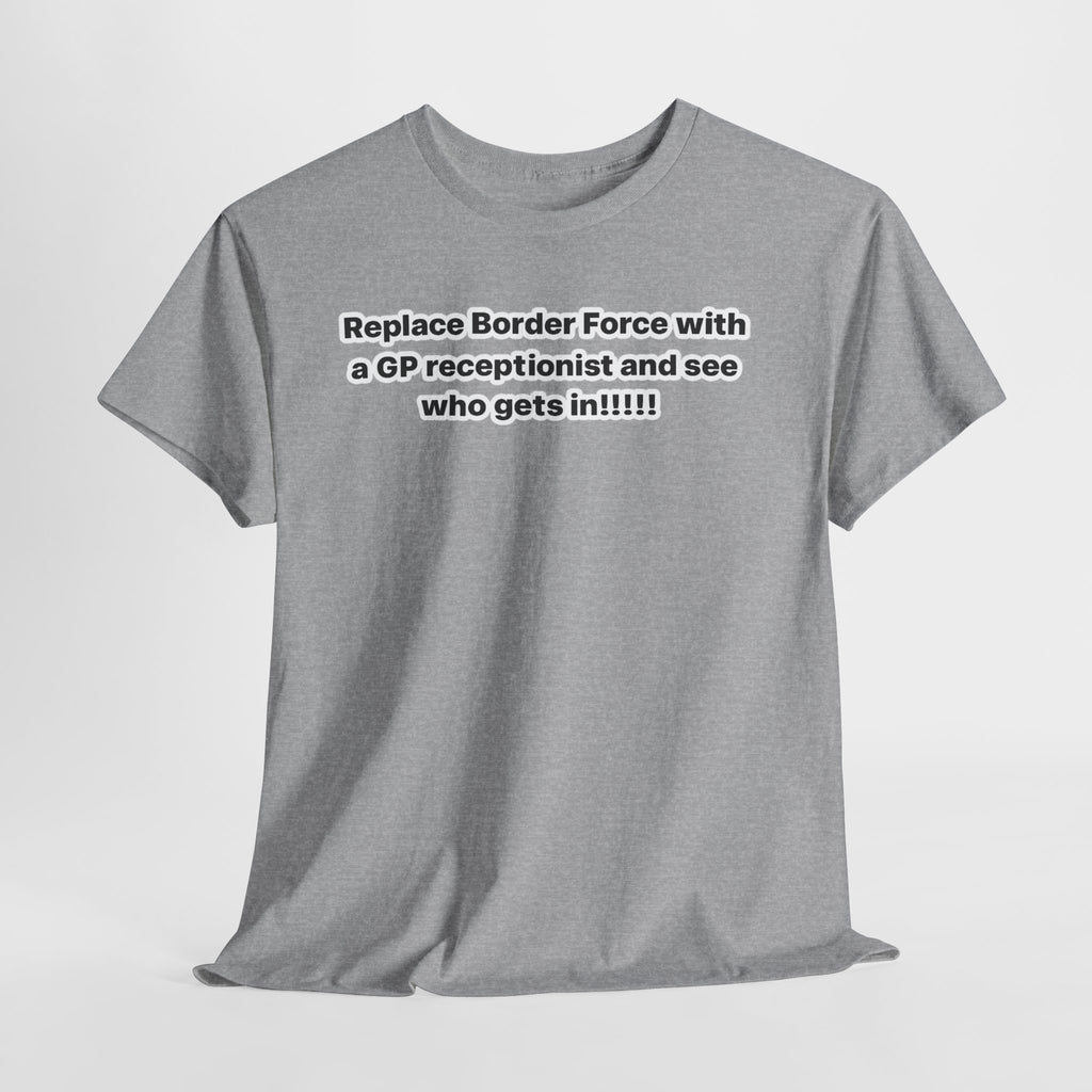 T-Shirt — “Replace Border Force with a GP Receptionist and See Who Gets In” Political Slogan Tee