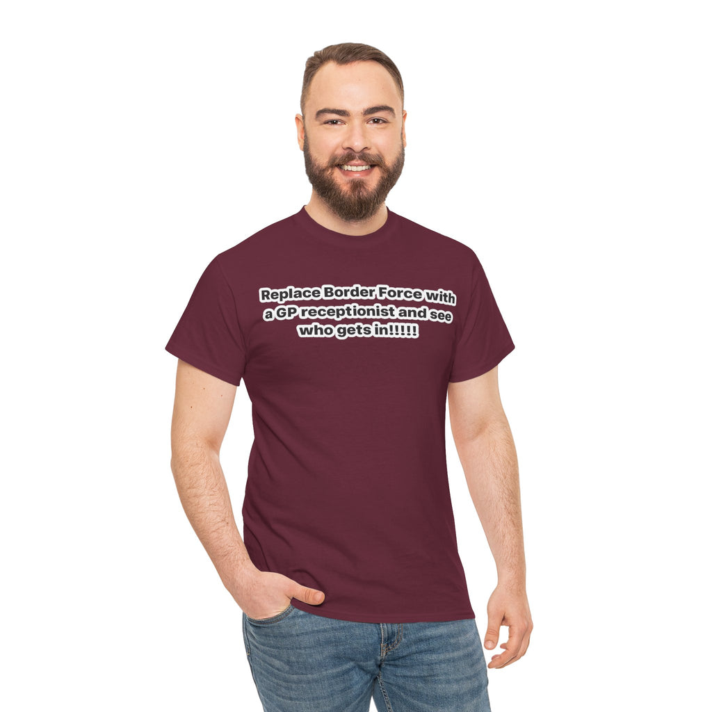 T-Shirt — “Replace Border Force with a GP Receptionist and See Who Gets In” Political Slogan Tee
