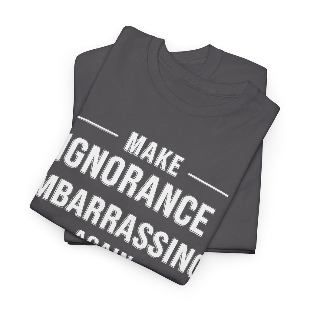 Make Ignorance Embarrassing Again Tee