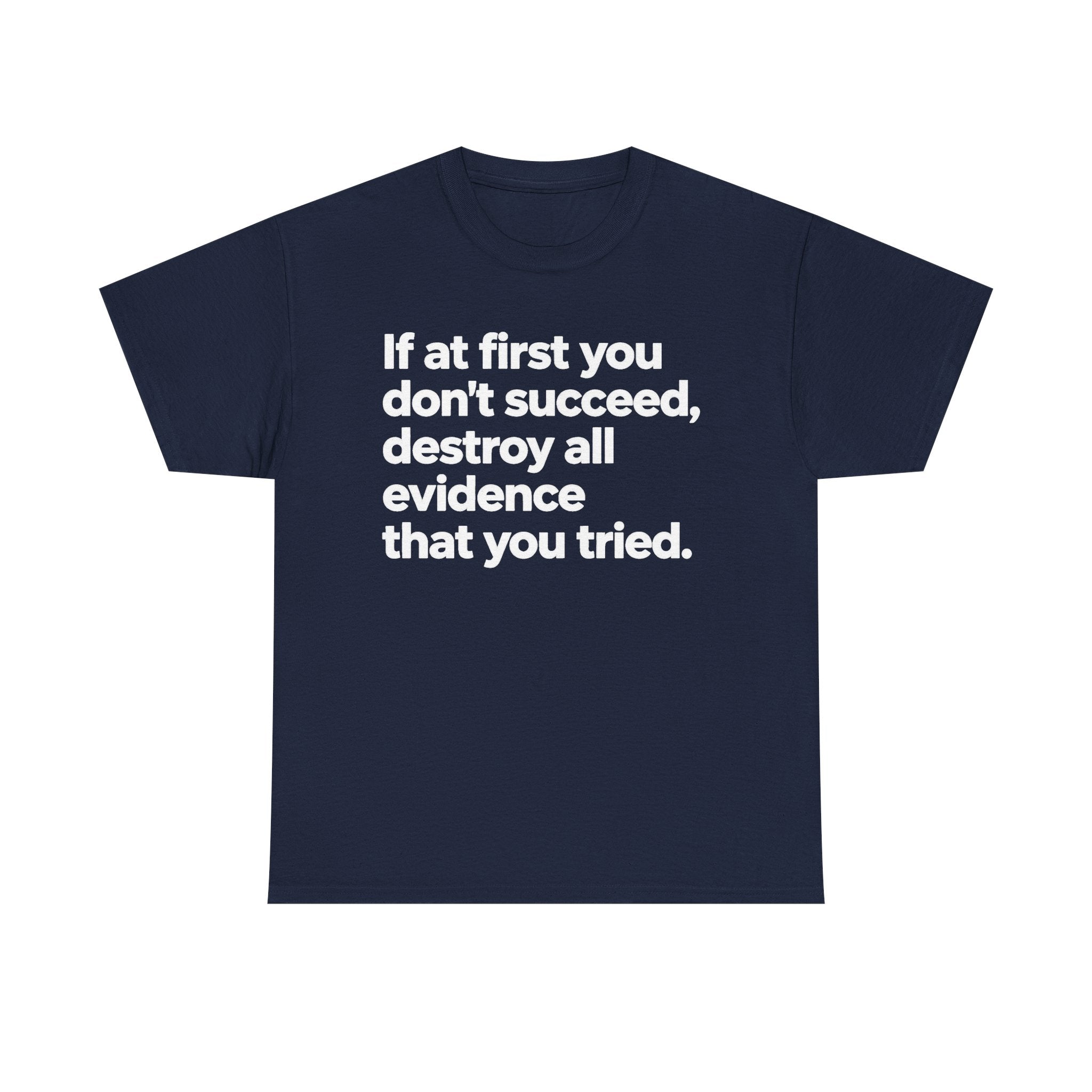 Funny Quote Tee — "If at first you don't succeed, destroy all evidence that you tried."