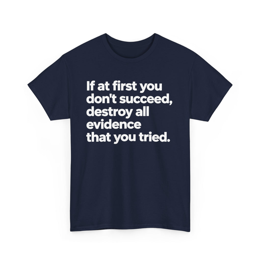 Funny Quote Tee — "If at first you don't succeed, destroy all evidence that you tried."