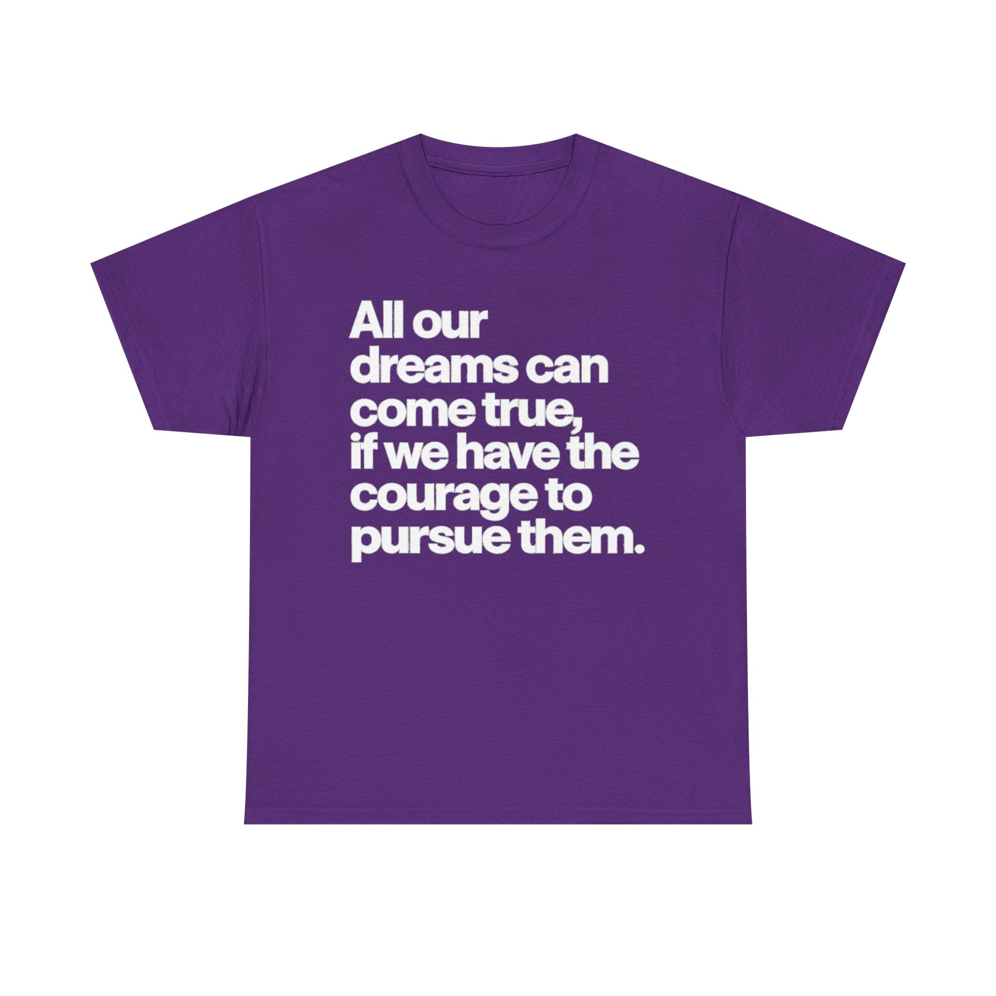 Inspirational Quote Tee — "All our dreams can come true, if we have the courage to pursue them."