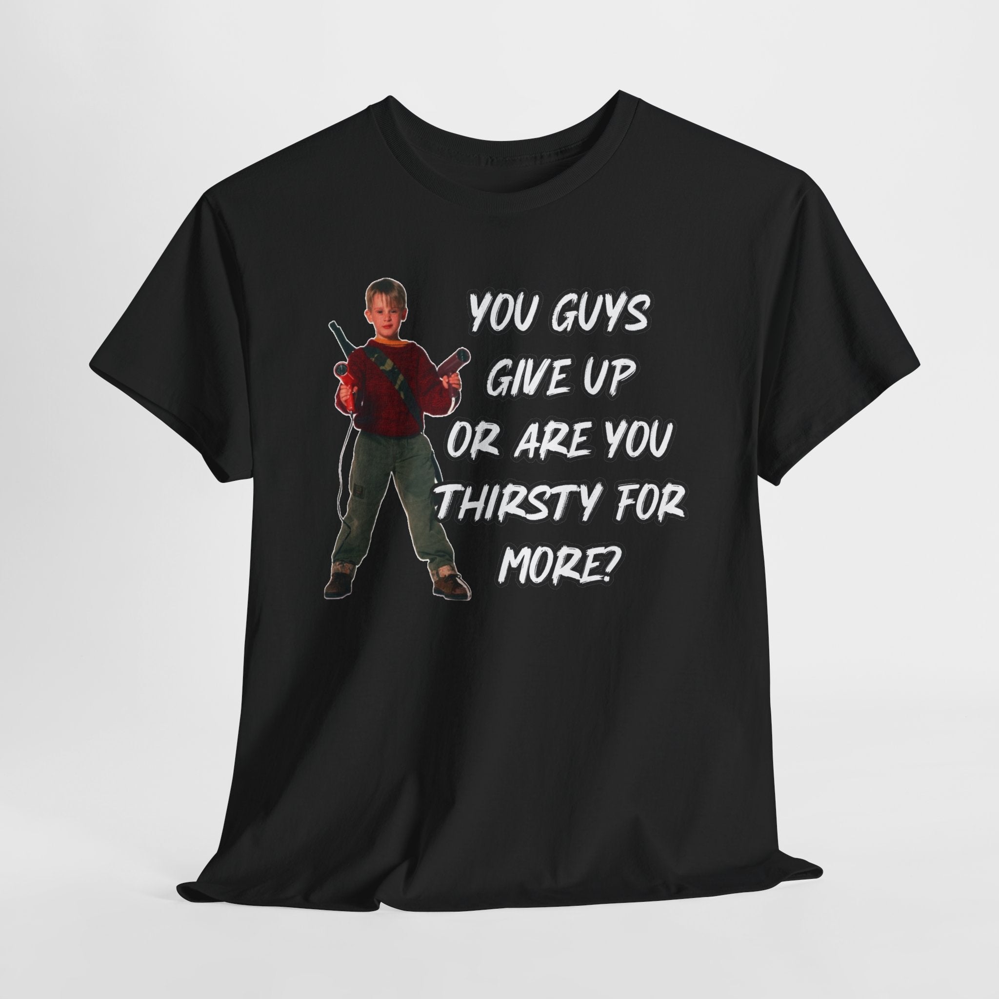 Movie Quote T-Shirt — "You Guys Give Up Or Are You Thirsty For More?"