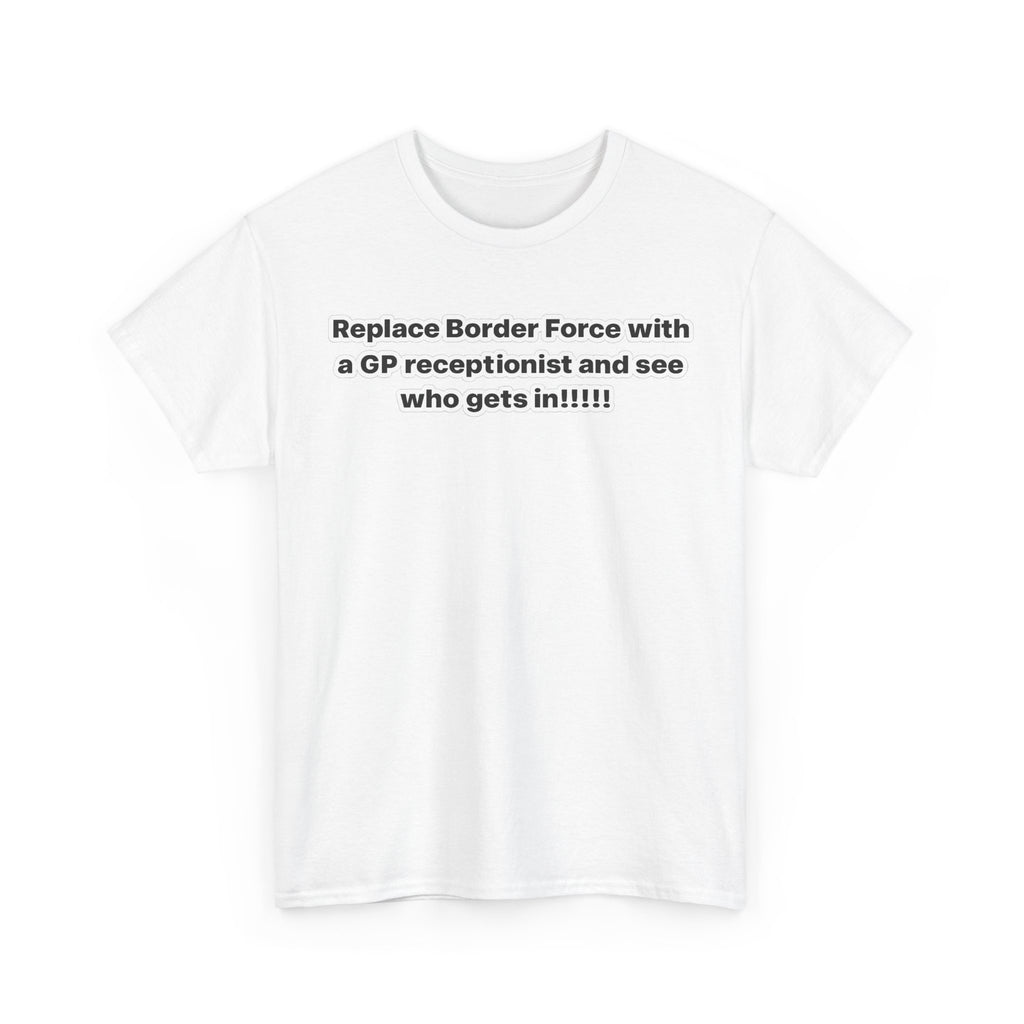 T-Shirt — “Replace Border Force with a GP Receptionist and See Who Gets In” Political Slogan Tee
