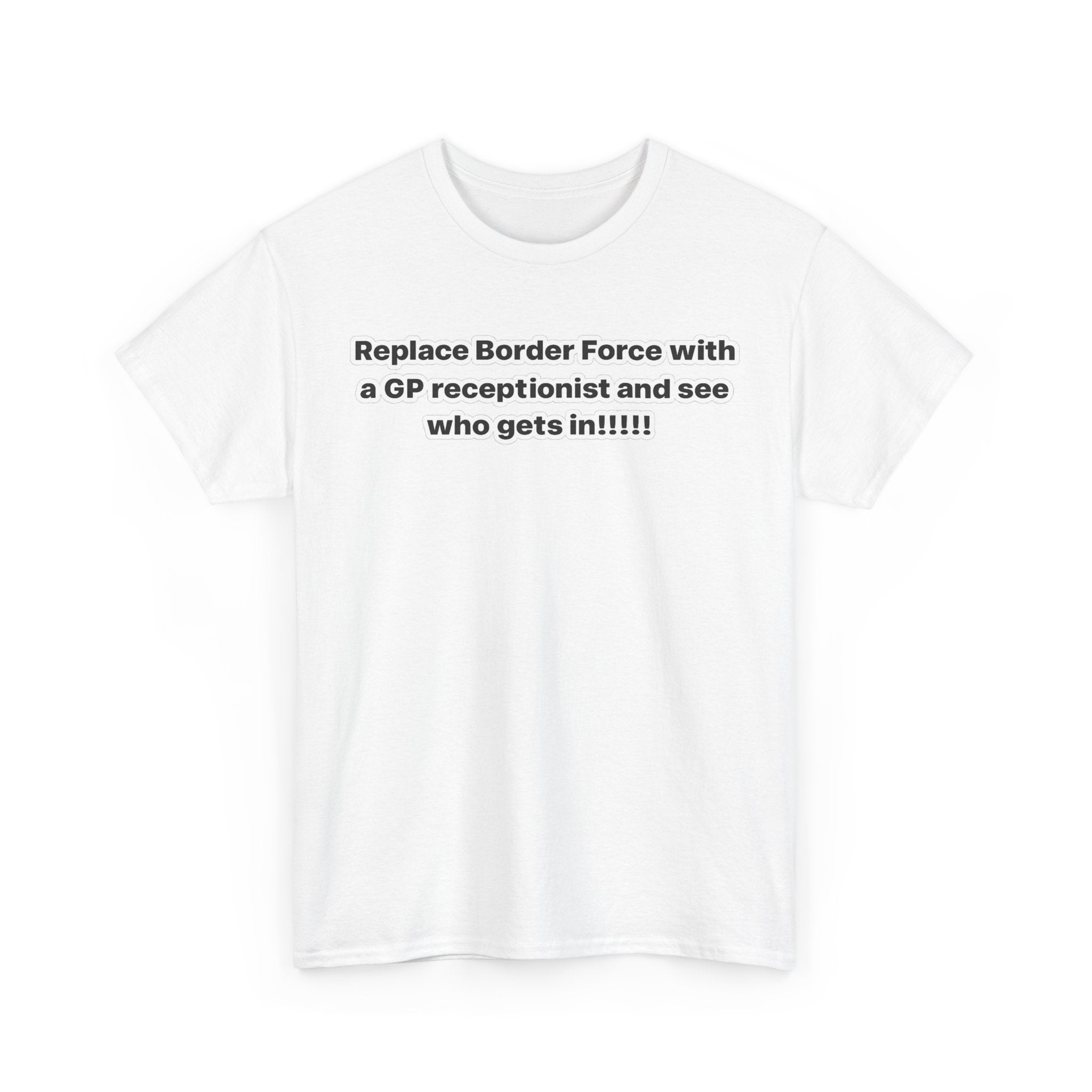 T-Shirt — “Replace Border Force with a GP Receptionist and See Who Gets In” Political Slogan Tee