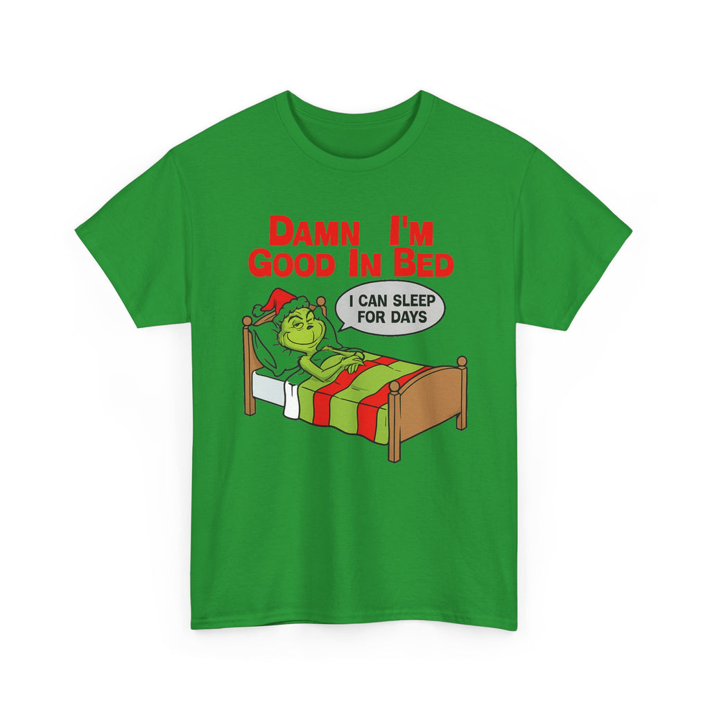 Grinch Funny Christmas Tee — "Damn I'm Good In Bed, I Can Sleep For Days"
