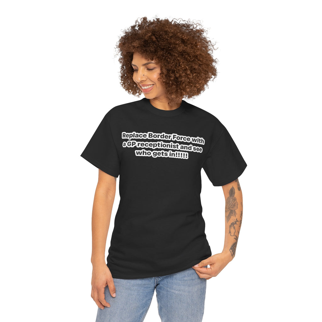 T-Shirt — “Replace Border Force with a GP Receptionist and See Who Gets In” Political Slogan Tee