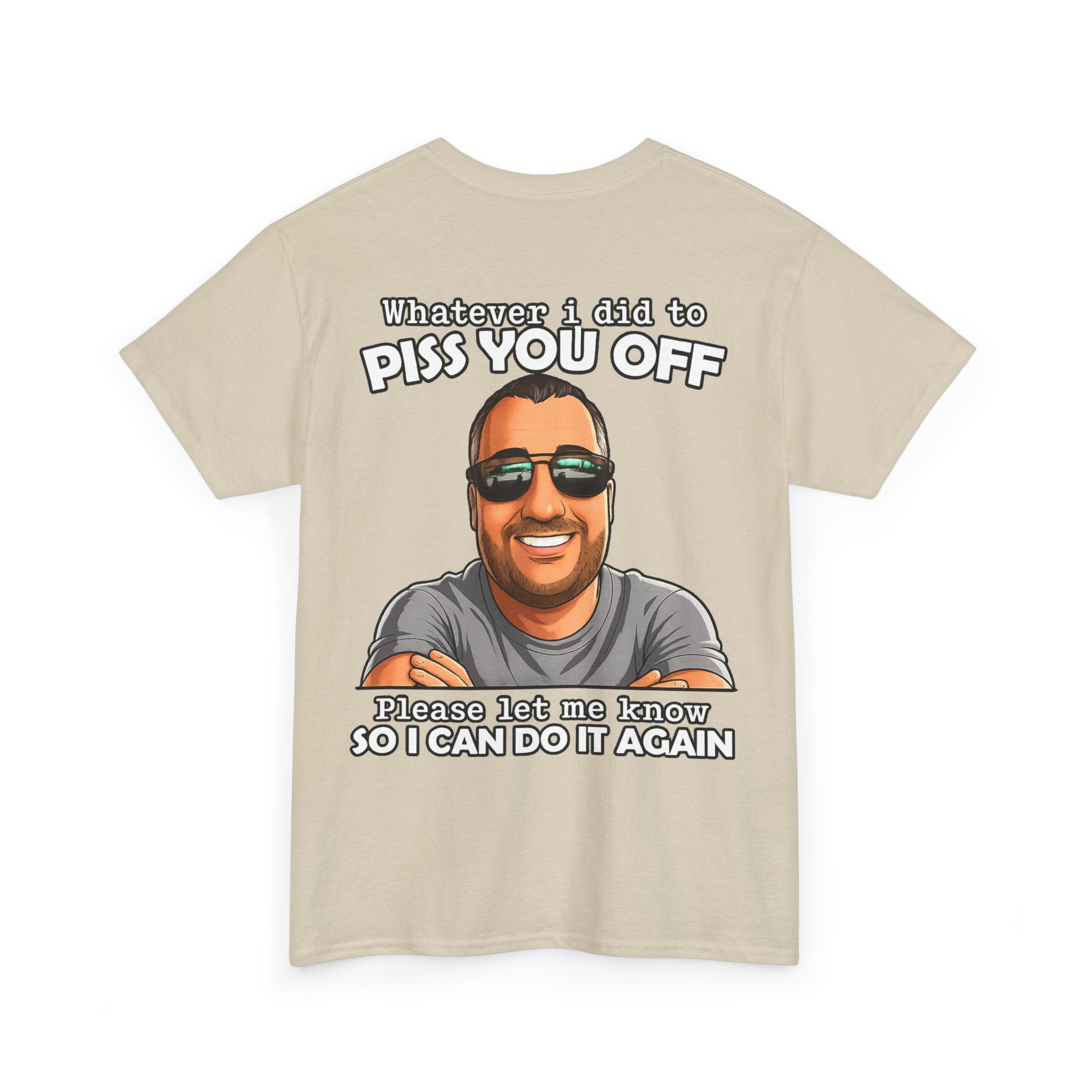 Funny Graphic Tee — “Whatever I Did to Piss You Off, Please Let Me Know So I Can Do It Again”