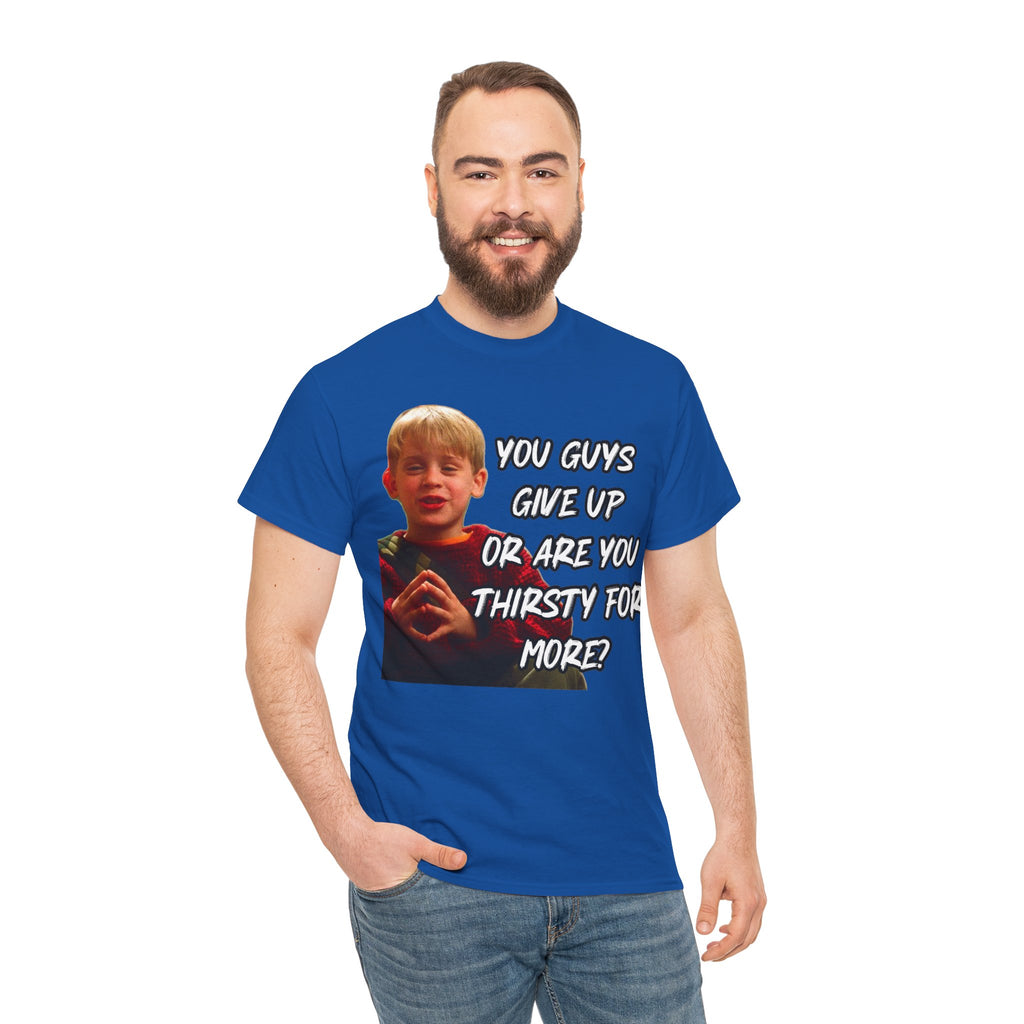 You Guys Give Up Or Are You Thirsty For More? Tee — Funny Meme T-Shirt