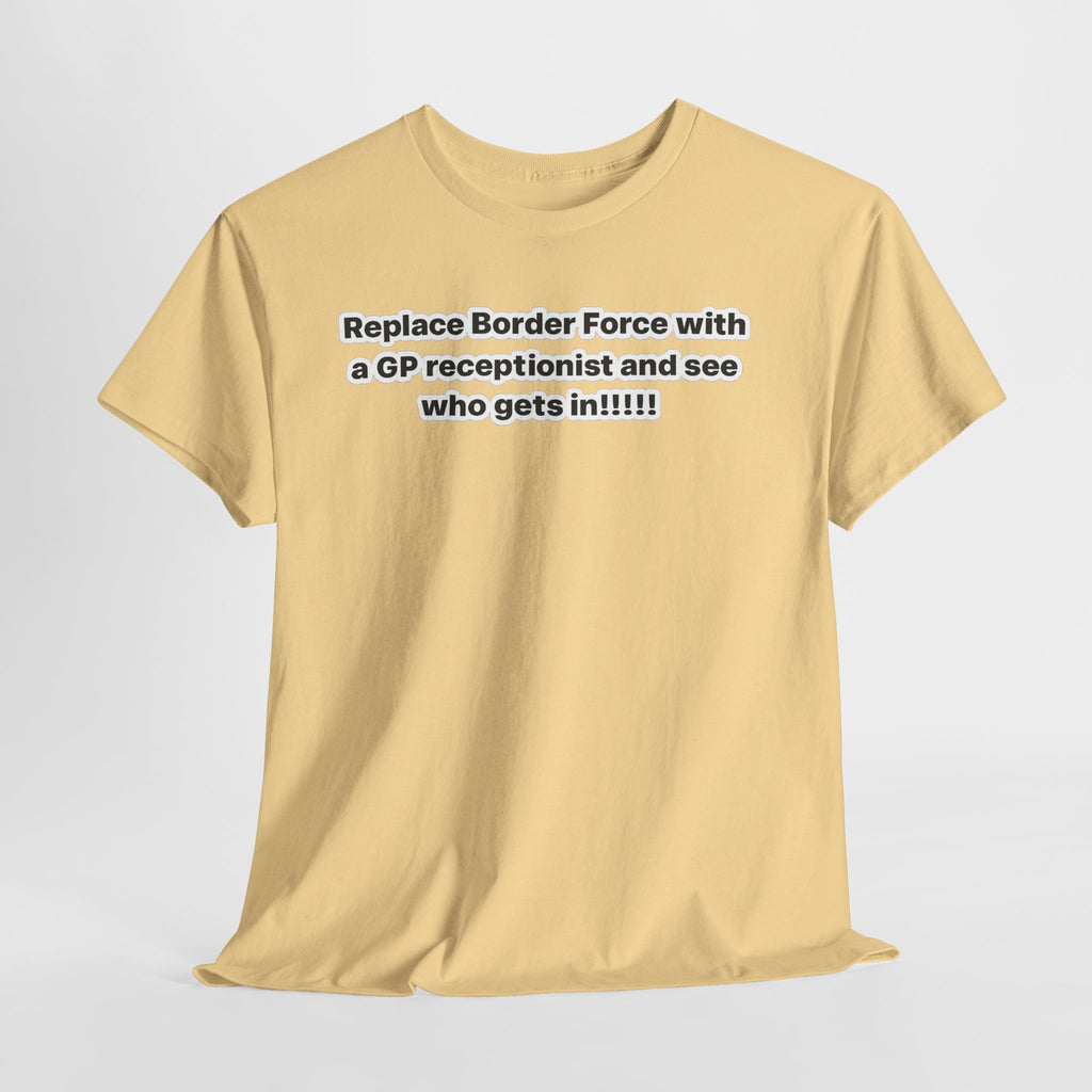 T-Shirt — “Replace Border Force with a GP Receptionist and See Who Gets In” Political Slogan Tee