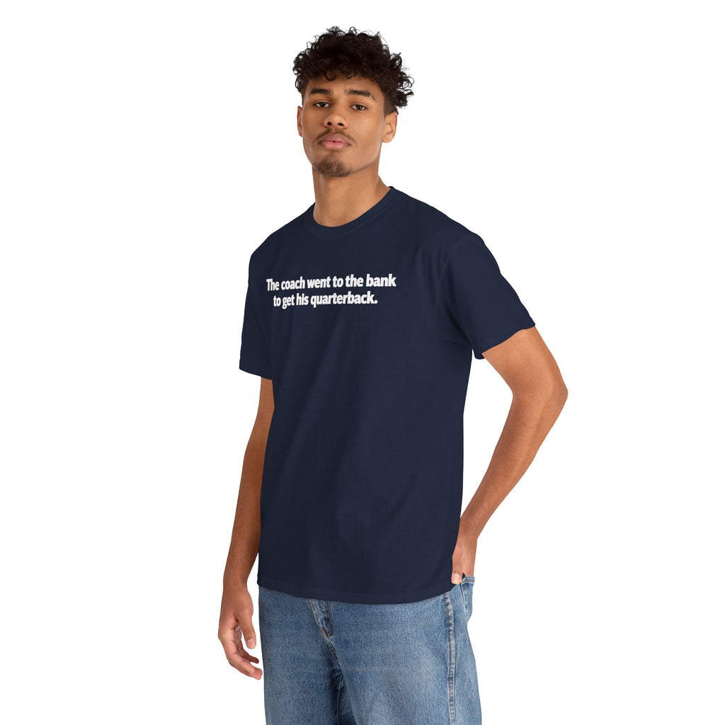 Tee — "The coach went to the bank to get his quarterback." Funny Football Quote Shirt