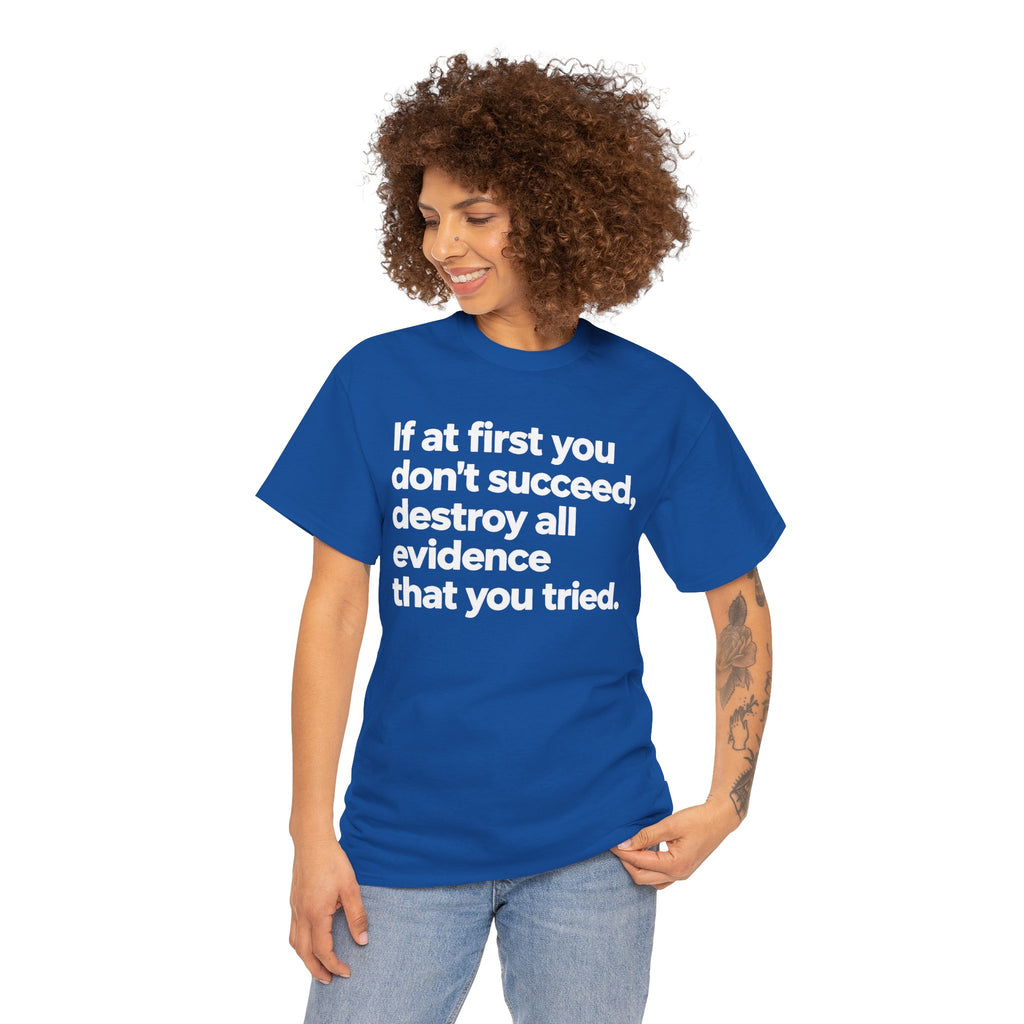 Funny Quote Tee — "If at first you don't succeed, destroy all evidence that you tried."