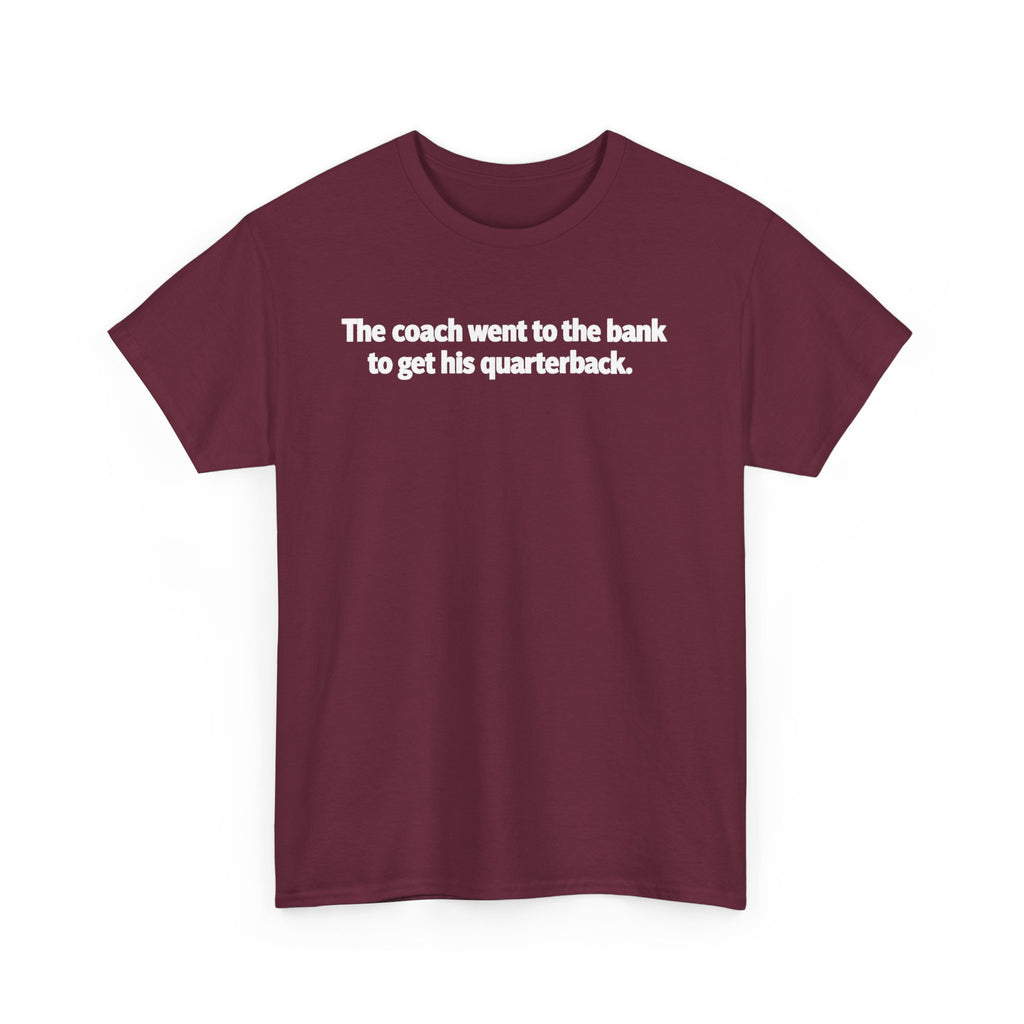 Tee — "The coach went to the bank to get his quarterback." Funny Football Quote Shirt