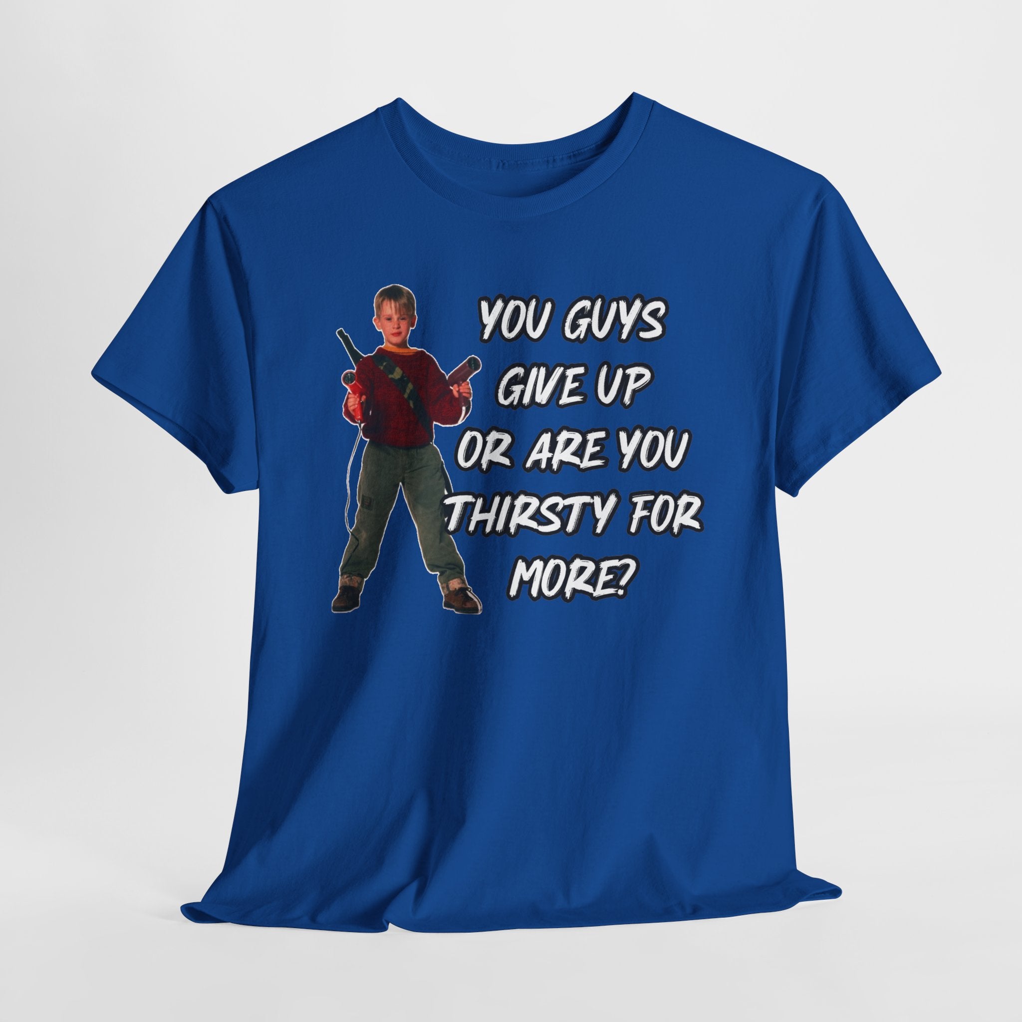 Movie Quote T-Shirt — "You Guys Give Up Or Are You Thirsty For More?"