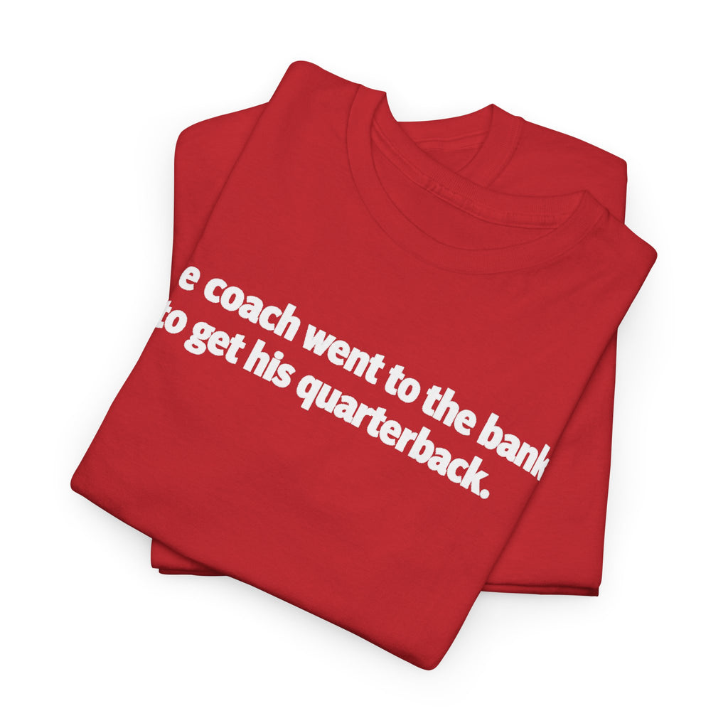 Tee — "The coach went to the bank to get his quarterback." Funny Football Quote Shirt