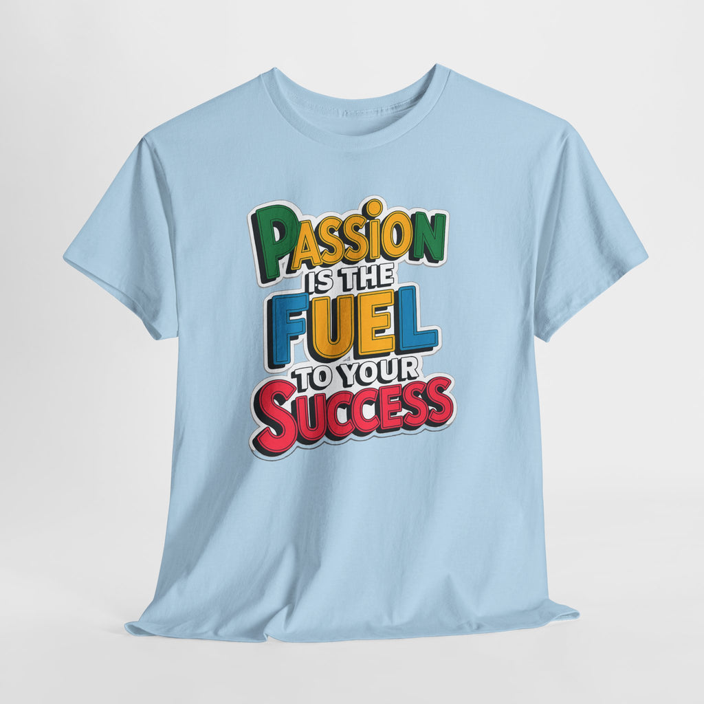 Passion Is the Fuel to Your Success T-Shirt — Motivational Graphic Tee