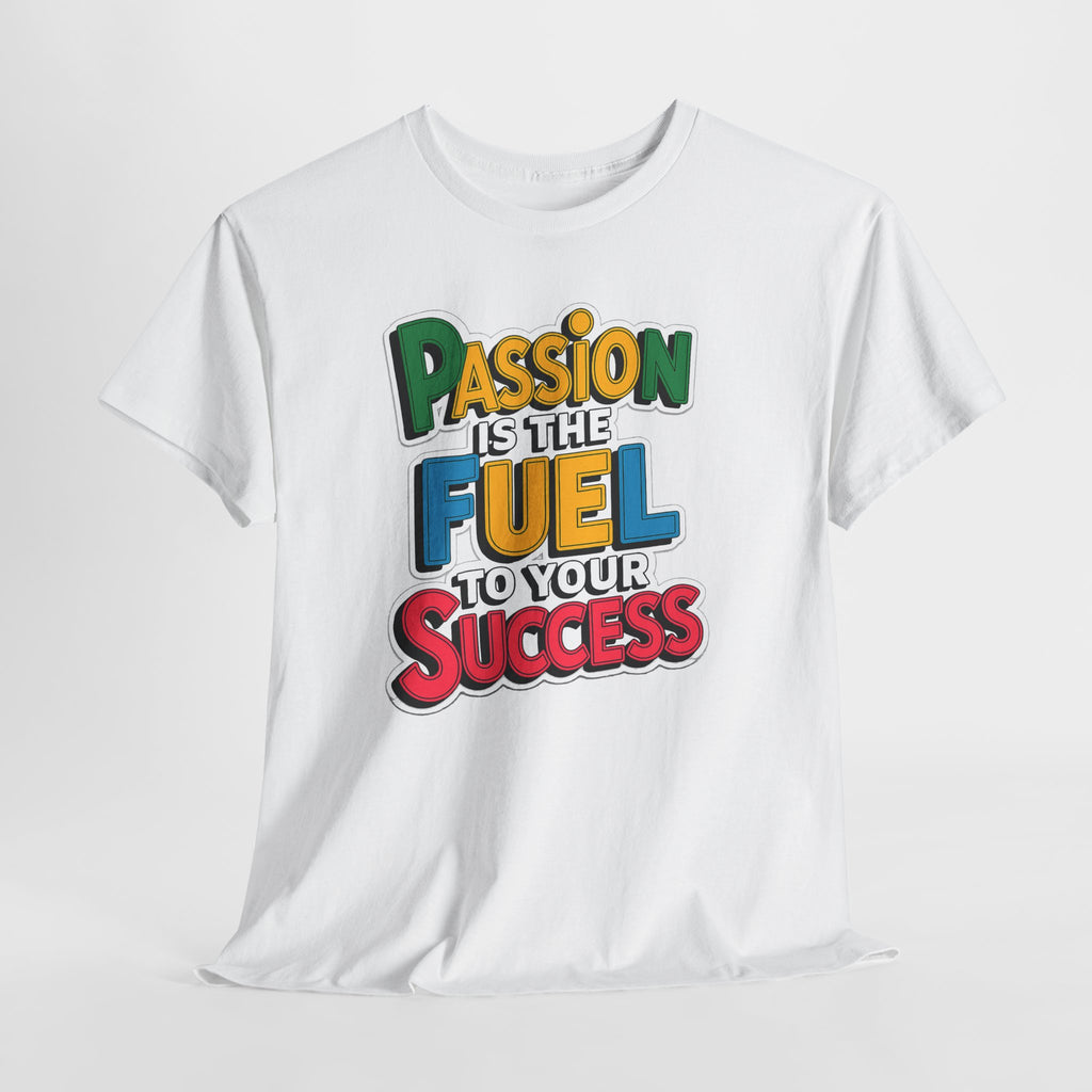 Passion Is the Fuel to Your Success T-Shirt — Motivational Graphic Tee
