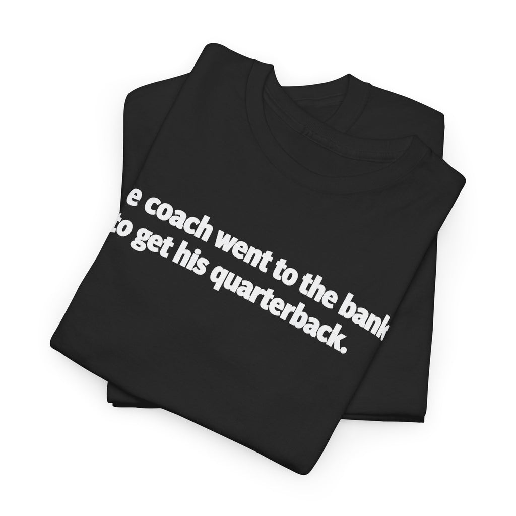 Tee — "The coach went to the bank to get his quarterback." Funny Football Quote Shirt