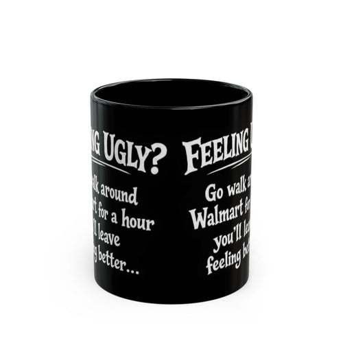 Black Funny Walmart Joke Coffee Mug — "Feeling Ugly? Go walk around Walmart for an hour" 11oz/15oz