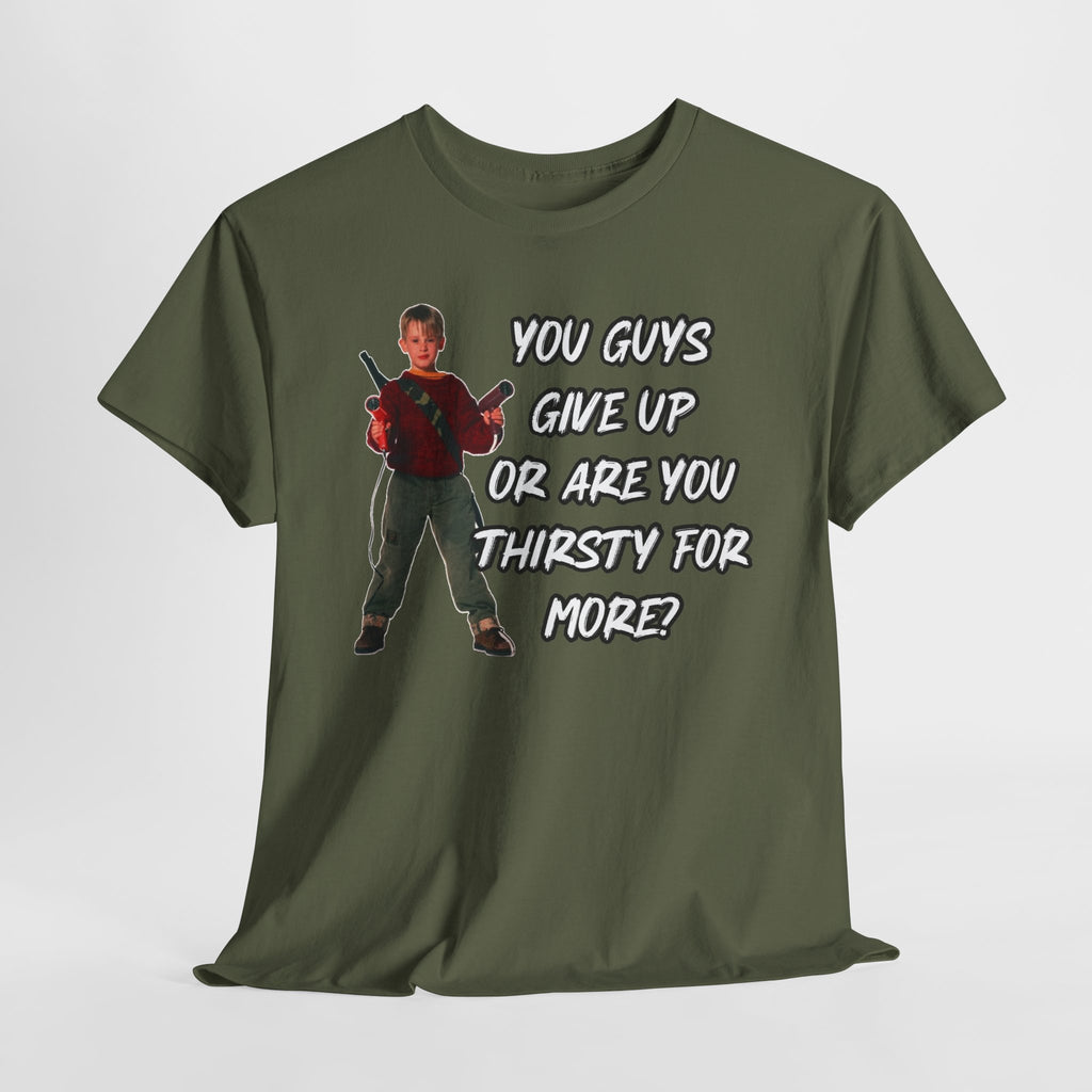 Movie Quote T-Shirt — "You Guys Give Up Or Are You Thirsty For More?"
