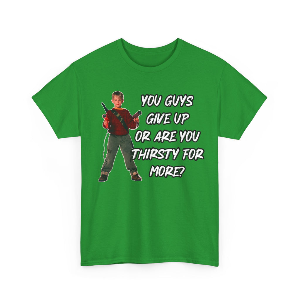 Movie Quote T-Shirt — "You Guys Give Up Or Are You Thirsty For More?"
