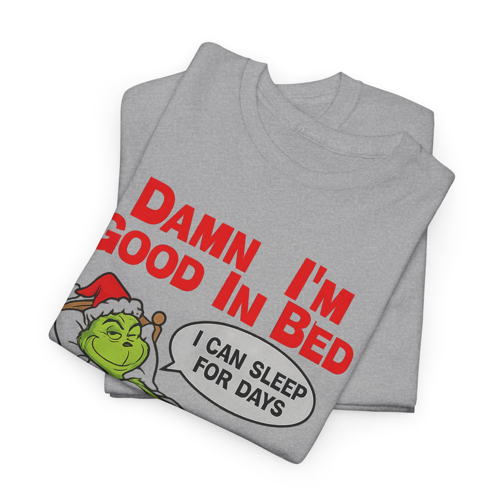 Grinch Funny Christmas Tee — "Damn I'm Good In Bed, I Can Sleep For Days"