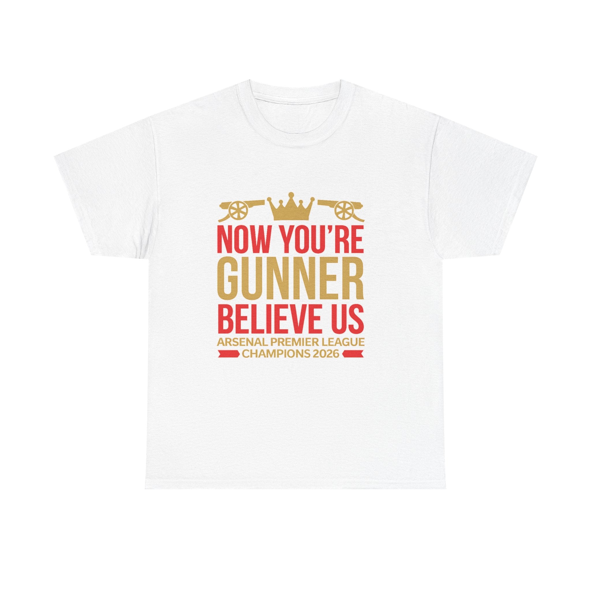 Now You're Gunner Believe Us T-Shirt — Arsenal Premier League Champions 2026 Fan Tee
