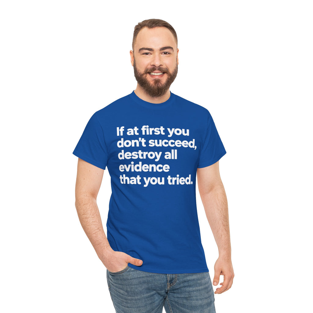Funny Quote Tee — "If at first you don't succeed, destroy all evidence that you tried."