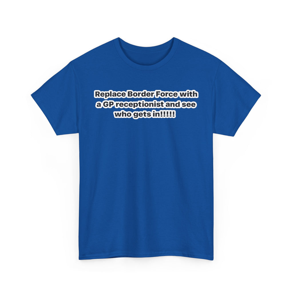 T-Shirt — “Replace Border Force with a GP Receptionist and See Who Gets In” Political Slogan Tee