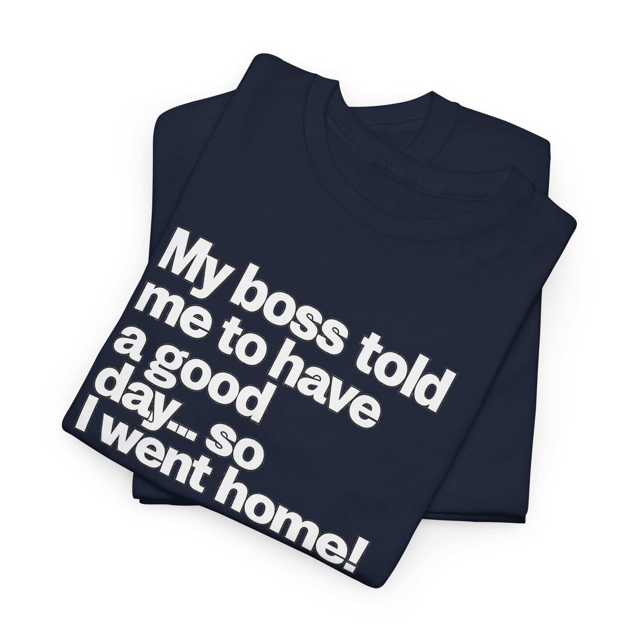 Funny Graphic Tee - "My boss told me to have a good day… so I went home!"