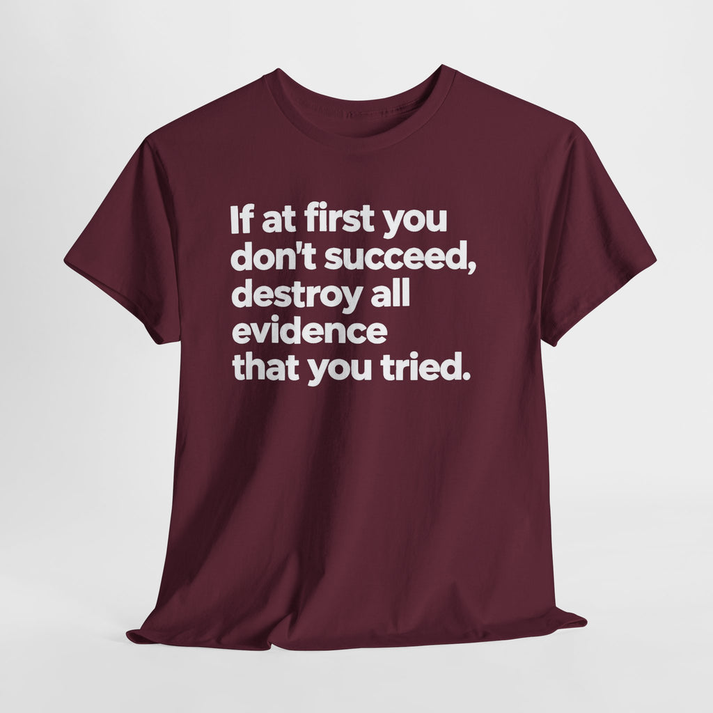 Funny Quote Tee — "If at first you don't succeed, destroy all evidence that you tried."