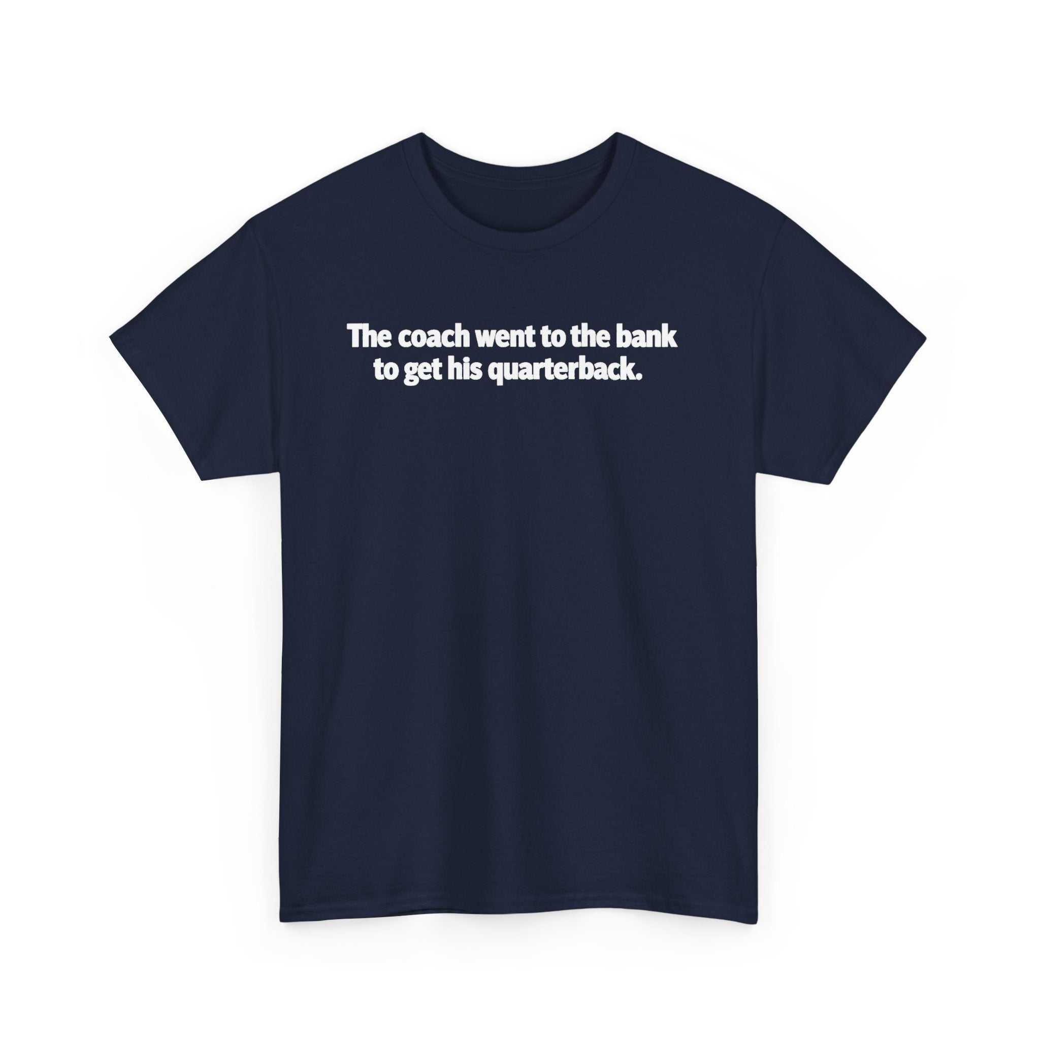 Tee — "The coach went to the bank to get his quarterback." Funny Football Quote Shirt