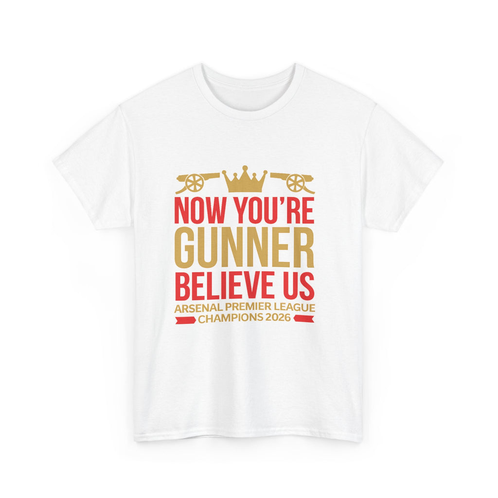 Now You're Gunner Believe Us T-Shirt — Arsenal Premier League Champions 2026 Fan Tee