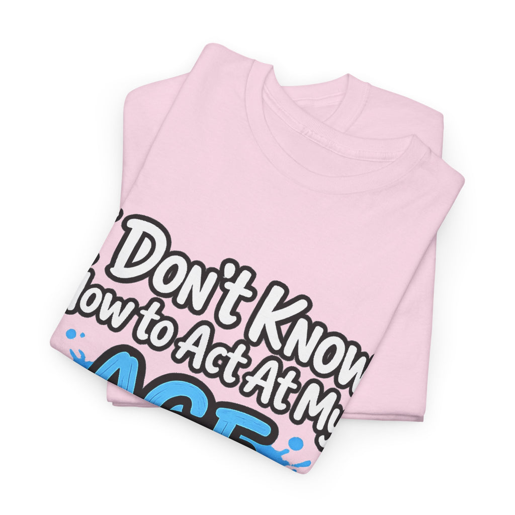 Funny 'I Don't Know How to Act At My Age' Birthday T‑Shirt