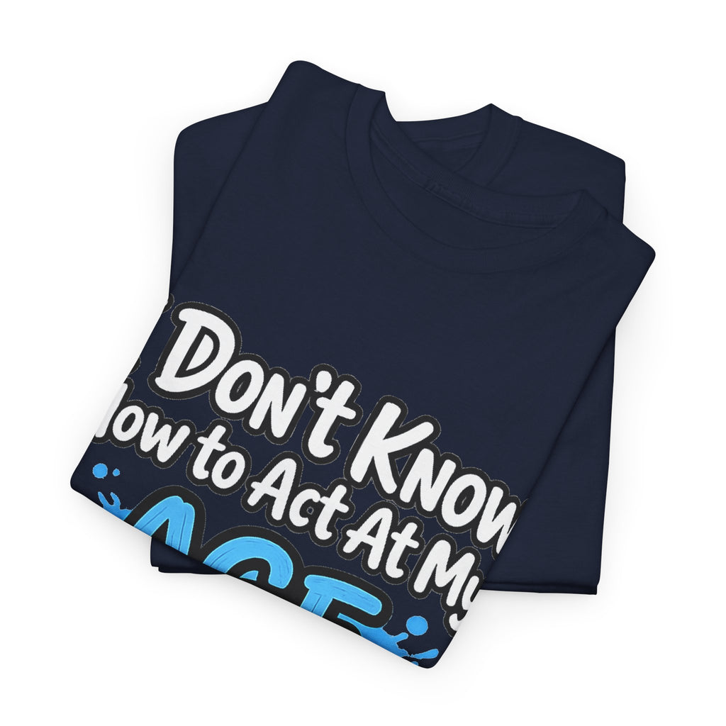 Funny 'I Don't Know How to Act At My Age' Birthday T‑Shirt