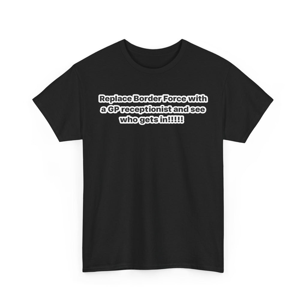 T-Shirt — “Replace Border Force with a GP Receptionist and See Who Gets In” Political Slogan Tee