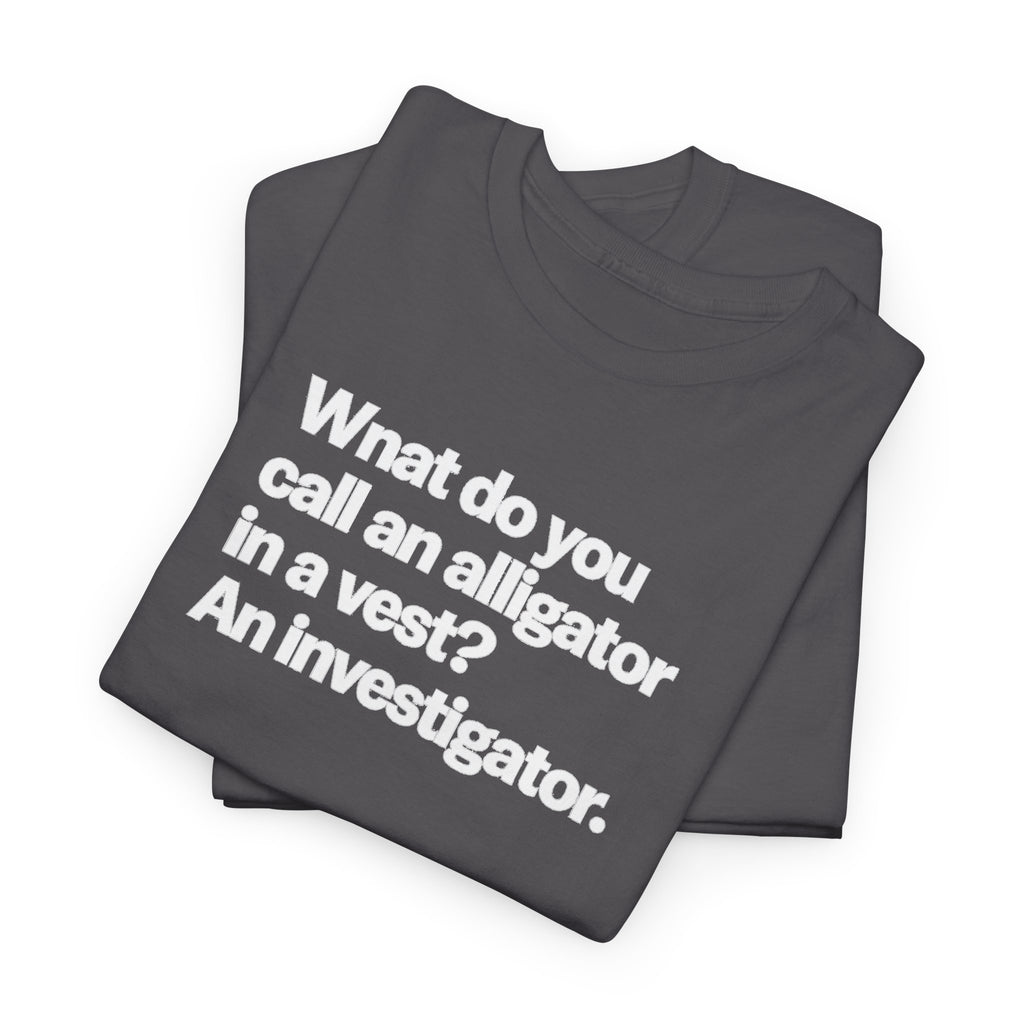 Funny Investigator Alligator T-Shirt — "What do you call an alligator in a vest? An investigator."