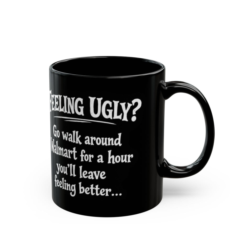 Black Funny Walmart Joke Coffee Mug — "Feeling Ugly? Go walk around Walmart for an hour" 11oz/15oz