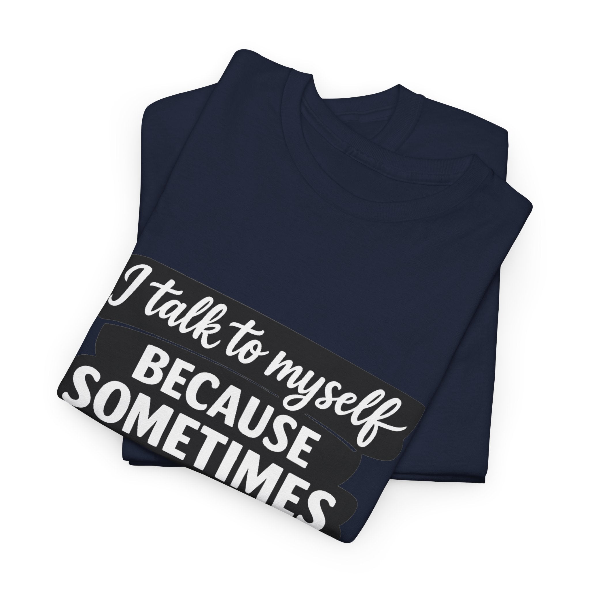 Funny Quote T-Shirt — "I Talk To Myself Because Sometimes I Just Need Expert Advice"